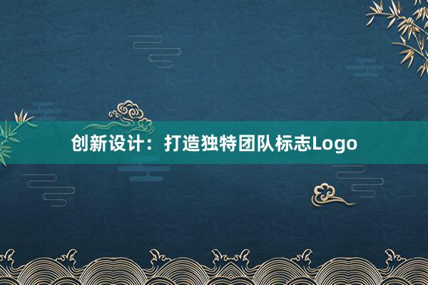 创新设计：打造独特团队标志Logo