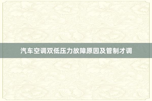 汽车空调双低压力故障原因及管制才调